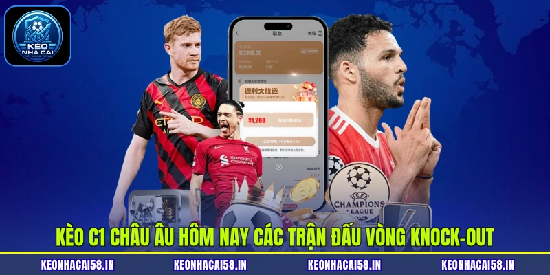 Kèo C1 Châu Âu Hôm Nay: Đỉnh Cao Rực Lửa Rinh Quà Khủng 2 Kèo C1 châu Âu hôm nay các trận đấu vòng knock-out
