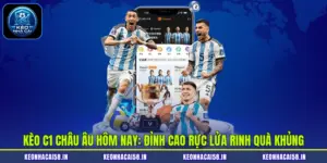 Kèo C1 Châu Âu Hôm Nay: Đỉnh Cao Rực Lửa Rinh Quà Khủng