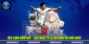 Kèo Euro Hôm Nay - Cập Nhật Tỷ Lệ Kèo Nhà Cái Mới Nhất