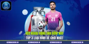 Kèo Ngoại Hạng Anh Hôm Nay| Top 3 Loại Hình Dễ Chơi Nhất