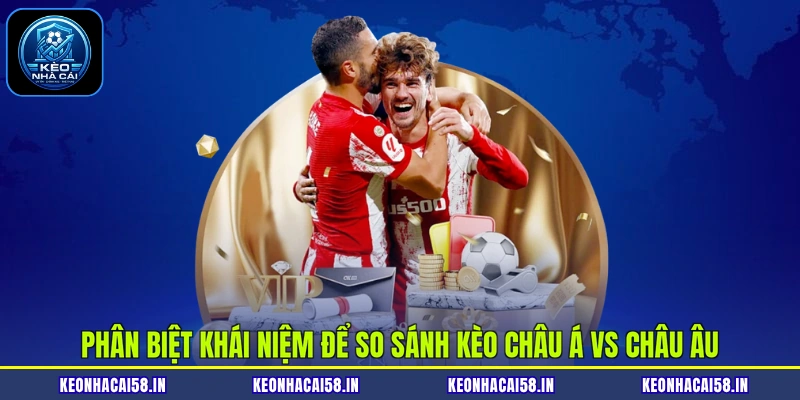 So Sánh Kèo Châu Á Vs Châu Âu| Phân Tích Điểm Giống Và Khác 2 Phân biệt khái niệm để so sánh kèo châu Á vs châu Âu