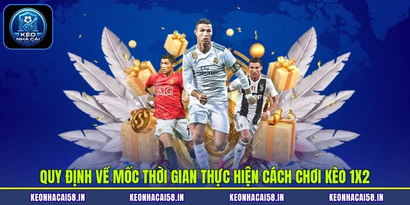 Cách Chơi Kèo 1X2 Cực Chuẩn Cho Người Mới Tại Kèo Nhà Cái 4 Quy định về mốc thời gian thực hiện cách chơi kèo 1X2